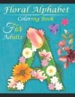 Floral Alphabet Coloring Book For Adults: Coloring Book For Adults with Floral Alphabet Letters Stress Relieving Beautiful and Flower Designs for Rela Cover Image