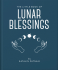 The Little Book of Lunar Blessings: Harnessing the Mystic Power of the Moon By Katalin Patnaik Cover Image