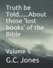 Truth be Told......About those 'lost books' of the Bible: Volume 5 By G. C. Jones Cover Image