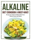 Alkaline Diet Cookbook a Must-Have!: Recipes for Better Health Made from Whole Foods and Plants By Hugo J Lippert Cover Image