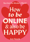 How to Be Online and Also Be Happy (Survive the Modern World) By Issy Beech Cover Image