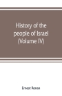History of the people of Israel: from th rule of the Persians to that of the Greeks (Volume IV) By Ernest Renan Cover Image