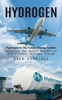 Hydrogen: Hydrogen in the Future Energy System (Unveiling the Health Benefits of Eco-friendly Hydrogen Energy) Cover Image