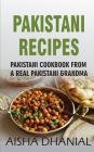 Pakistani Recipes: Pakistani Cookbook from a Real Pakistani Grandma: Real Pakistani Food By Chef & Real Pakistani Grandmother (Pakistani By Aisha Dhanial Cover Image