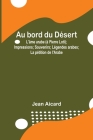 Au bord du Désert: L'âme arabe (à Pierre Loti); Impressions; Souvenirs; Légendes arabes; La pétition de l'Arabe By Jean Francois Victor Aicard Cover Image