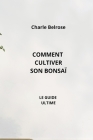 Comment Cultiver Son Bonsaï: Le Guide Ultime By Charle Belrose Cover Image