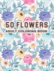 50 Flowers Adult Coloring Book: An Adult Coloring Book Garden Designs with Swirls, Patterns, Bouquets, Wreaths, Decorations, Inspirational Designs, an By Paradise Publishing Cover Image