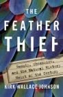 The Feather Thief: Beauty, Obsession, and the Natural History Heist of the Century By Kirk Wallace Johnson Cover Image