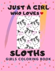 Just a Girl who Loves Sloths: Sloth Coloring Book for girls ages 8-12, Gift For Birthday Girl for Sloth Lovers Cover Image