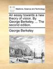 An Essay Towards a New Theory of Vision. by George Berkeley, ... the Second Edition. By George Berkeley Cover Image