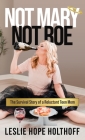 Not Mary Not Roe: The Survival Story of a Reluctant Teen Mom By Leslie Hope Holthoff Cover Image