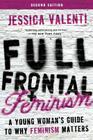 Full Frontal Feminism: A Young Woman's Guide to Why Feminism Matters By Jessica Valenti Cover Image