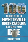 100 Things to Do in Fayetteville, North Carolina, Before You Die (100 Things to Do Before You Die) By Melody Foote Cover Image