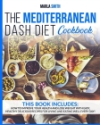 The Mediterranean Dash Diet Cookbook: How To Improve Your Health and Lose Weight with Easy, Healthy Delicious Recipes for Living and Eating Well Every By Marla Smith Cover Image