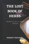 The Lost Book of Herbs: A Modern Guide to Herbal Remedies By Robert P. Maynard Cover Image