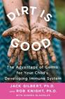 Dirt Is Good: The Advantage of Germs for Your Child's Developing Immune System By Jack Gilbert, Rob Knight Cover Image