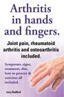 Arthritis in Hands and Arthritis in Fingers. Rheumatoid Arthritis and Osteoarthritis Included. Symptoms, Signs, Treatment, Diet, How to Prevent & Exer By Lucy Rudford Cover Image
