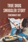 True Drug Smuggler Story: Cincinnati 007: True Drug Smuggler Story By Stacey Muhr Cover Image