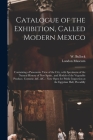 Catalogue of the Exhibition, Called Modern Mexico: Containing a Panoramic View of the City, With Specimens of the Natural History of New Spain, and Mo Cover Image