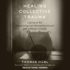Healing Collective Trauma Lib/E: A Process for Integrating Our Intergenerational and Cultural Wounds By William Ury (Contribution by), Daniel Henning (Read by), Thomas Hübl Cover Image