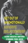 Get Out Of An Emotionally Abusive Relationship: Easing Negative Emotions Stemming From Abuse: Take Full Control Of Your Life By Larry Rinaldo Cover Image