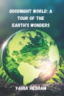 Goodnight World: A Tour of the Earth's Wonders: A Journey of Connection and Conservation By Yahia Hesham Cover Image