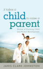 It Takes a Child to Raise a Parent: Stories of Evolving Child and Parent Development By Janis Clark Johnston Cover Image