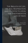 The Breath of Life, or, Mal-respiration and Its Effects Upon the Enjoyments & Life of Man By George 1796-1872 Catlin, University of Glasgow Library (Created by) Cover Image