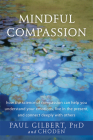 Mindful Compassion: How the Science of Compassion Can Help You Understand Your Emotions, Live in the Present, and Connect Deeply with Othe By Paul Gilbert, Choden Cover Image
