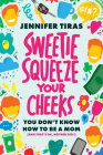 Sweetie...Squeeze Your Cheeks!: You Don't Know How to Be a Mom (and That's Ok, Neither Did I) By Jennifer Tiras Cover Image