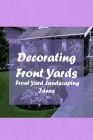 Decorating Front Yards: Front Yard Landscaping Ideas: Inspiring Curb Appeal Landscaping By Donna Ulrich Cover Image