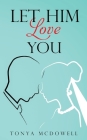 Let Him Love You By Tonya McDowell, Sharon Shaw (Editor), Deia Green (Cover Design by) Cover Image
