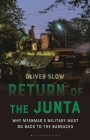 Return of the Junta: Why Myanmar's Military Must Go Back to the Barracks (Asian Arguments) By Oliver Slow, Paul French (Editor) Cover Image