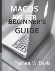 MacOS Big Sur Beginners Guide: This Simple Manual Handbook Gives a Step by Step Insight on the Usage of the Operating System with No Long Stories and By Rachael W. Davis Cover Image