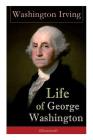 Life of George Washington (Illustrated): Biography of the First President of the United States, Commander-in-Chief during the Revolutionary War, and O By Washington Irving Cover Image
