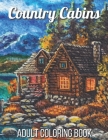 Country Cabins Adult Coloring Book: An Adult Coloring Book Featuring Charming Interior Design, Rustic Cabins, Enchanting Countryside Scenery with Beau By Allen Roberts Cover Image