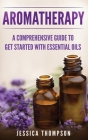Aromatherapy: A Comprehensive Guide To Get Started With Essential Oils (Relaxation #1) By Jessica Thompson Cover Image