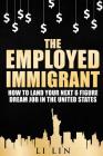 The Employed Immigrant: How to Land Your Next 6 Figure Dream Job in the United States By Peng Zhang, Esther Howard, Queenie Johnson Cover Image