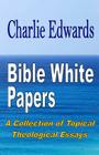 Bible White Papers: A Collection of Topical Theological Essays By Charlie Edwards Cover Image