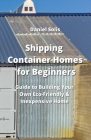 Shipping Container Homes for Beginners: Guide to Building Your Own Eco-Friendly & Inexpensive Home By Daniel Solis Cover Image