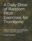 A Daily Dose of Random Pitch Exercises for Trombone: Supplemental exercises for developing and refining Accuracy, Pitch, Attack and Intervals across t By Craig Fraedrich Cover Image