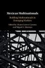 Mexican Multinationals: Building Multinationals in Emerging Markets By Alvaro Cuervo-Cazurra (Editor), Miguel A. Montoya (Editor) Cover Image