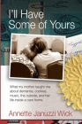 I'll Have Some of Yours: What my mother taught me about cookies, music, the outside, and her life inside a care home. By Annette Januzzi Wick Cover Image