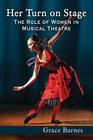Her Turn on Stage: The Role of Women in Musical Theatre By Grace Barnes Cover Image