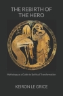 The Rebirth of the Hero: Mythology as a Guide to Spiritual Transformation By Keiron Le Grice Cover Image