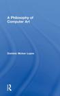 A Philosophy of Computer Art By Dominic Lopes Cover Image