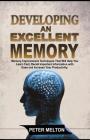Developing an Excellent Memory: Memory Improvement Techniques That Will Help You Learn Faster, Recall Important Information with Ease and Increase You By Peter Melton Cover Image