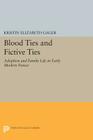 Blood Ties and Fictive Ties: Adoption and Family Life in Early Modern France (Princeton Legacy Library #336) By Kristin Elizabeth Gager Cover Image