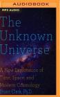 The Unknown Universe: A New Exploration of Time, Space and Cosmology By Stuart Clark, Stephen Hoye (Read by) Cover Image