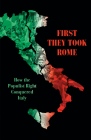First They Took Rome: How the Populist Right Conquered Italy By David Broder Cover Image